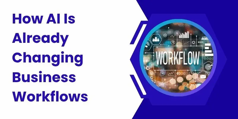 How Ai Is Already Changing Business Workflows