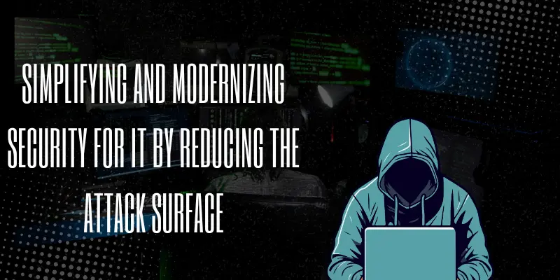 Simplifying and Modernizing Security for IT by Reducing the Attack Surface