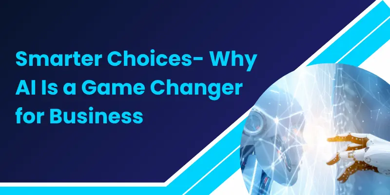 Smarter Choices Why Ai Is A Game Changer For Business Ai In Business Decision-Making