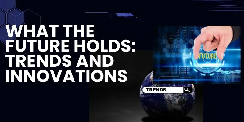 Visual About What The Future Holds: Trends And Innovations In Technology.